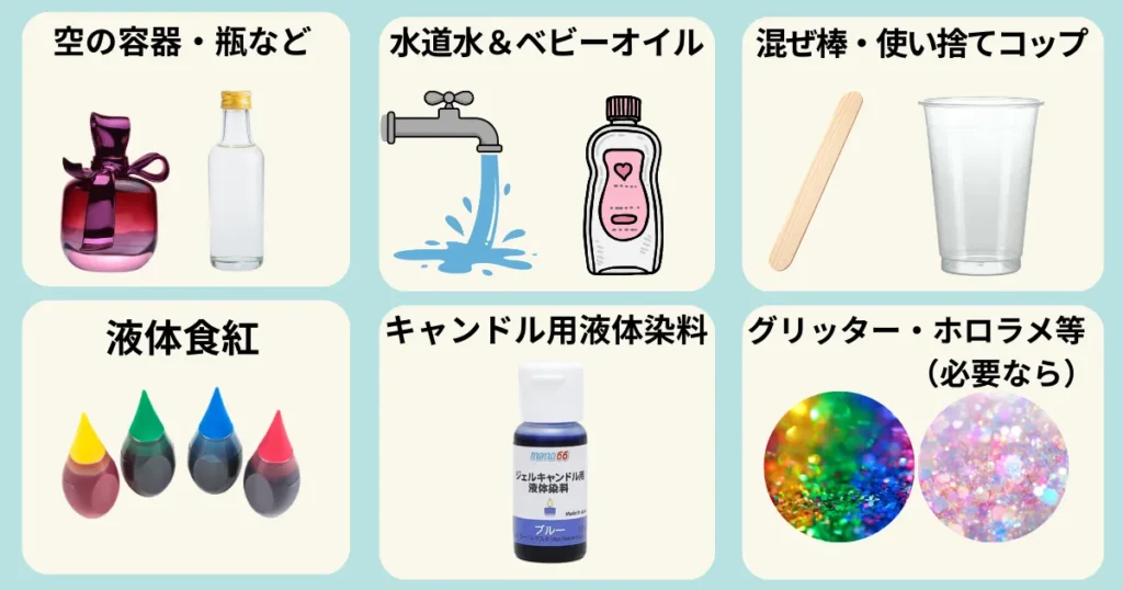 空のボトル・瓶
水道水&ベビーオイル
混ぜ棒・使い捨てコップ
液体食紅
キャンドル用液体染料
グリッター・ホロラメ等