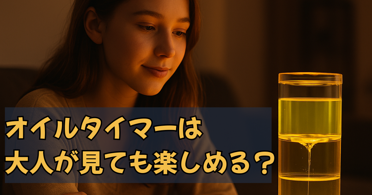 オイルタイマーは大人が見ても楽しめる？